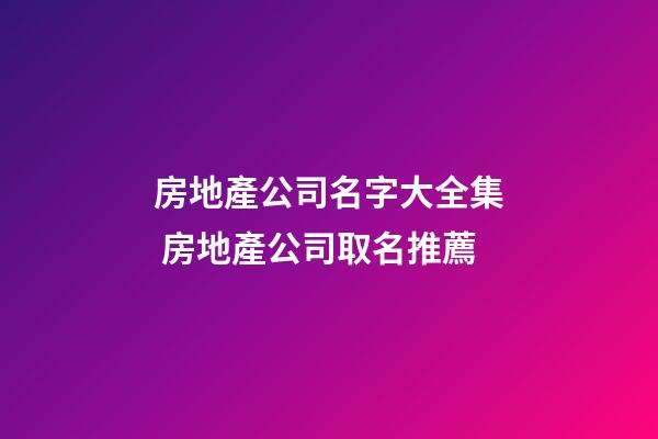 房地產公司名字大全集 房地產公司取名推薦-第1張-公司起名-玄機派